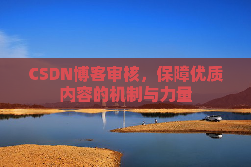 CSDN博客审核，保障优质内容的机制与力量